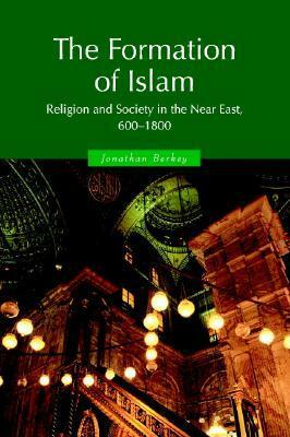 The Formation of Islam: Religion and Society in the Near East, 600-1800 by Jonathan P. Berkey