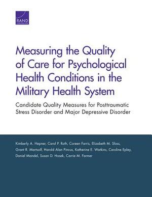 Measuring the Quality of Care for Psychological Health Conditions in the Military Health System: Candidate Quality Measures for Posttraumatic Stress D by Kimberly A. Hepner