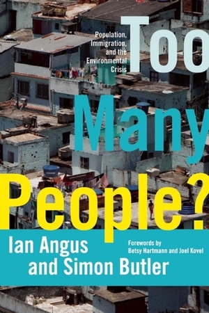 Too Many People?: Population, Immigration, and the Environmental Crisis by Joel Kovel, Simon Butler, Ian Angus, Betsy Hartmann
