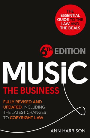 Music: The Business - 6th Edition: Fully revised and updated, including the latest changes to Copyright law by Ann Harrison