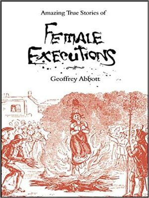 Amazing Stories Of Female Executions by Geoffrey Abbott