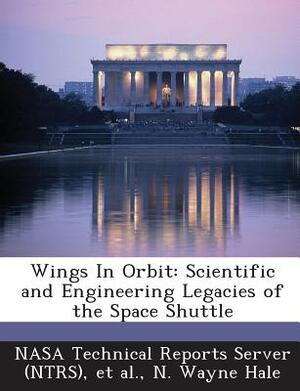 Wings in Orbit: Scientific and Engineering Legacies of the Space Shuttle by N. Wayne Hale