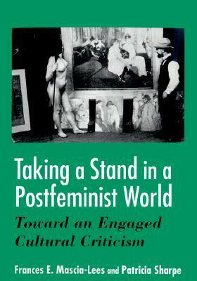 Taking a Stand in a Postfeminist World: Toward an Engaged Cultural Criticism by Frances E. Mascia-Lees