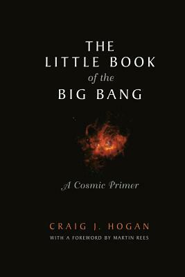 The Little Book of the Big Bang: A Cosmic Primer by Craig J. Hogan