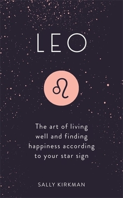 Leo: The Art of Living Well and Finding Happiness According to Your Star Sign by Sally Kirkman