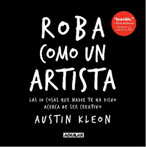 Roba como un artista: Las 10 cosas que nadie te ha dicho acerca de ser creativo by Austin Kleon