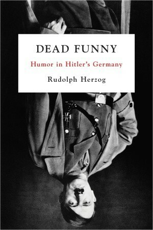 Dead Funny: Humor in Hitler's Germany by Rudolph Herzog, Jefferson Chase