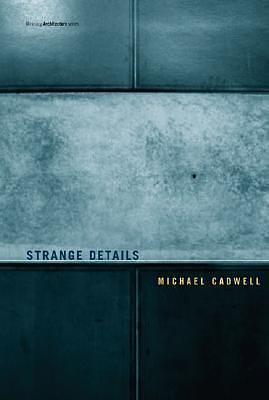 Strange Details: Writing Architecture by Michael Cadwell, Michael Cadwell, Nader Tehrani