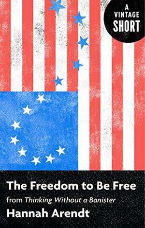 The Freedom to Be Free: From Thinking Without a Banister by Hannah Arendt