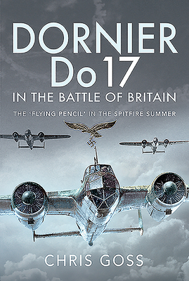 Dornier Do 17 in the Battle of Britain: The 'flying Pencil' in the Spitfire Summer by Chris Goss