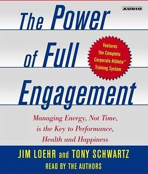 The Power Of Full Engagement - Managing Energy, Not Time, Is The Key To High Performance And Personal Renewal by Tony Schwartz, Jim Loehr, Jim Loehr