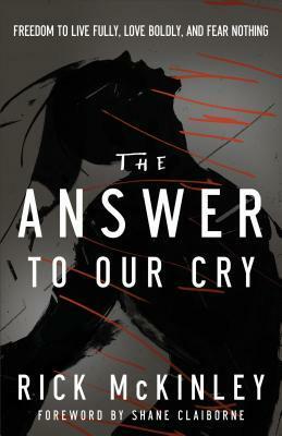 Answer to Our Cry: Freedom to Live Fully, Love Boldly, and Fear Nothing by Rick McKinley