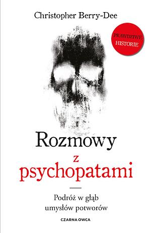 Rozmowy z psychopatami. Podróż w głąb umysłów potworów by Christopher Berry-Dee