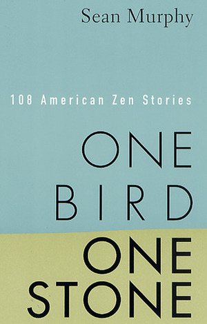 One Bird, One Stone: 108 American Zen Stories by Sean Murphy