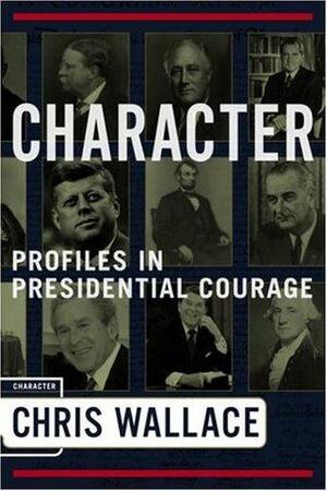 Character: Profiles In Presidential Courage by Chris Wallace