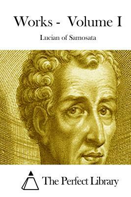 Works - Volume I by Lucian of Samosata