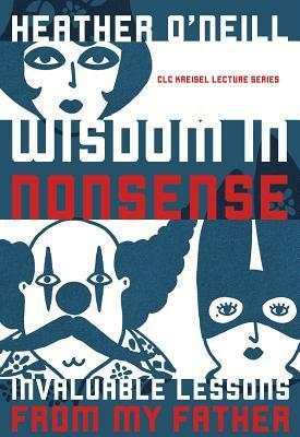 Wisdom in Nonsense: Invaluable Lessons from My Father by Heather O'Neill