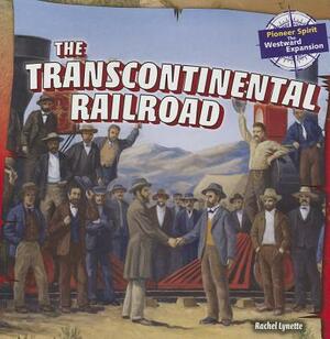 The Transcontinental Railroad by Rachel Lynette