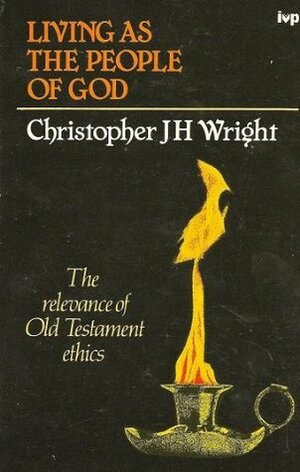 Living As The People Of God: The Relevance Of Old Testament Ethics by Christopher J.H. Wright