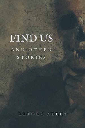 Find Us and Other Stories: A Collection of Short Horror Stories by Elford Alley, Elford Alley