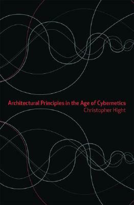 Architectural Principles in the Age of Cybernetics by Christopher Hight