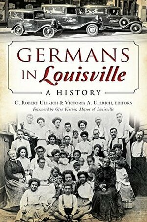 Germans in Louisville: A History (American Heritage) by C. Robert Ullrich Ullrich, Greg Fischer, Victoria A. Ullrich
