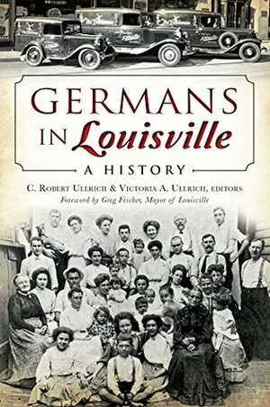 Germans in Louisville: A History (American Heritage) by Greg Fischer, Victoria A. Ullrich, C. Robert Ullrich Ullrich