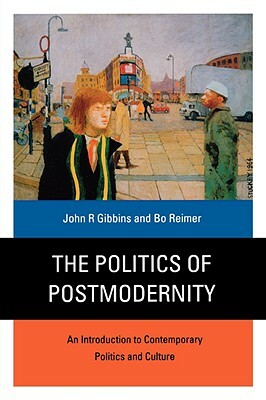 The Politics of Postmodernity: An Introduction to Contemporary Politics and Culture by John R. Gibbins, Bo Reimer