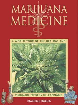 Marijuana Medicine: A World Tour of the Healing and Visionary Powers of Cannabis by Christian Rätsch