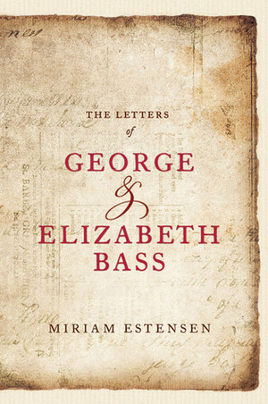 The Letters of George and Elizabeth Bass by George Bass, Elizabeth Bass, Miriam Estensen