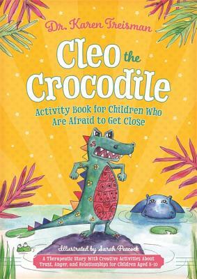 Cleo the Crocodile Activity Book for Children Who Are Afraid to Get Close: A Therapeutic Story with Creative Activities about Trust, Anger, and Relati by Karen Treisman