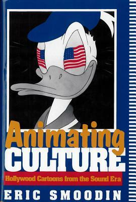 Animating Culture: Hollywood Cartoons from the Sound Era by Eric Smoodin