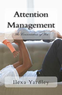Attention Management: The Conservation of You by Ilexa Yardley