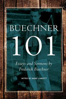 Buechner 101: Essays and Sermons by Frederick Buechner by 