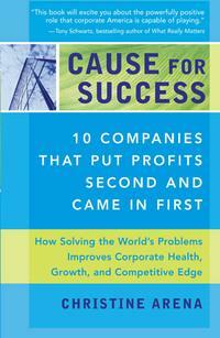 Cause for Success: 10 Companies That Put Profit Second and Came in First by Michael A. Banks, Christine Arena