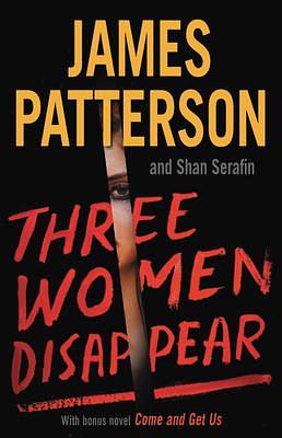 Three Women Disappear: With bonus novel Come and Get Us by Shan Serafin, James Patterson, James Patterson
