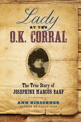 Lady at the O.K. Corral: The True Story of Josephine Marcus Earp by Ann Kirschner