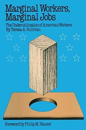 Marginal Workers, Marginal Jobs: The Underutilization of American Workers by Teresa A. Sullivan