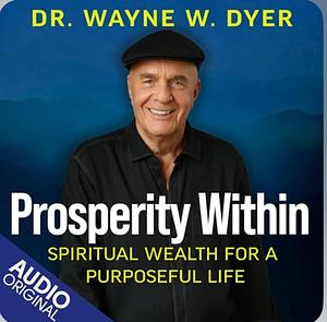 Prosperity Within: Spiritual Wealth For A Purposeful Life by Dr. Wayne W. Dyer