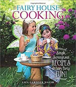 Fairy House Cooking: Simple Scrumptious Recipes & Fairy Party Fun! by Liza Gardner Walsh