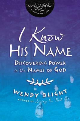 I Know His Name: Discovering Power in the Names of God by Wendy Blight, Inscribed