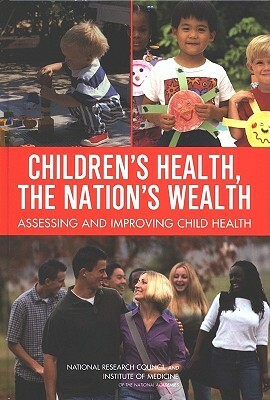 Children's Health, the Nation's Wealth: Assessing and Improving Child Health by Institute of Medicine, Division of Behavioral and Social Scienc, National Research Council