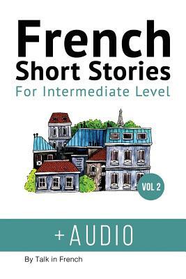 French: Short Stories for Intermediate Level + AUDIO Vol 2: Improve your French listening comprehension skills with seven Fren by Frederic Bibard