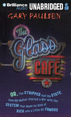 The Glass Cafe: Or the Stripper and the State; How My Mother Started a War with the System That Made Us Kind of Rich and a Little Bit by Gary Paulsen