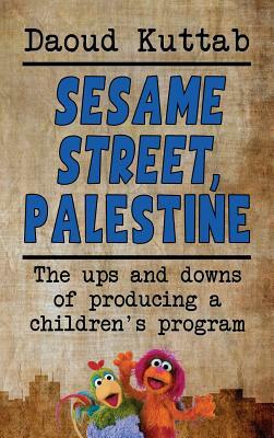 Sesame Street, Palestine: Taking Sesame Street to the children of Palestine: Daoud Kuttab's personal story (hardback) by Daoud Kuttab