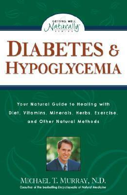 Diabetes & Hypoglycemia: Your Natural Guide to Healing with Diet, Vitamins, Minerals, Herbs, Exercise, an D Other Natural Methods by Michael T. Murray