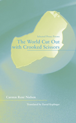The World Cut Out with Crooked Scissors: Selected Prose Poems by Carsten René Nielsen
