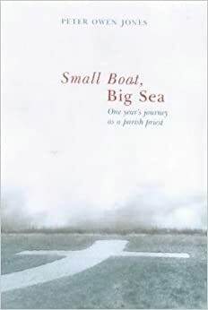 Small Boat, Big Sea: One Year's Journey as a Parish Priest by Peter Owen Jones