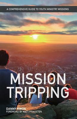 Mission Tripping: A Comprehensive Guide to Youth Ministry Missions by Danny Kwon