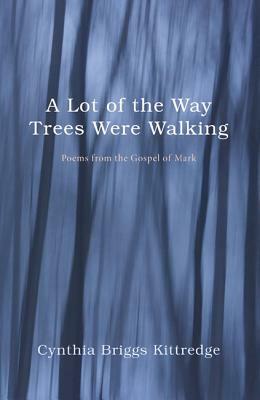 A Lot of the Way Trees Were Walking by Cynthia Briggs Kittredge